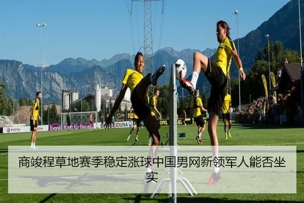 商竣程草地赛季稳定涨球中国男网新领军人能否坐实